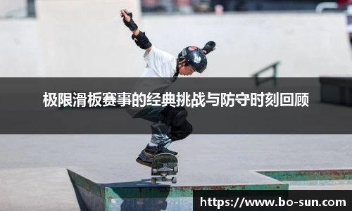 极限滑板赛事的经典挑战与防守时刻回顾
