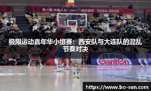 极限运动嘉年华小组赛：西安队与大连队的混乱节奏对决