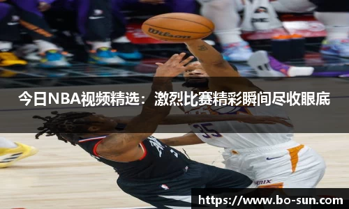 今日NBA视频精选：激烈比赛精彩瞬间尽收眼底