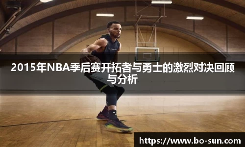 2015年NBA季后赛开拓者与勇士的激烈对决回顾与分析