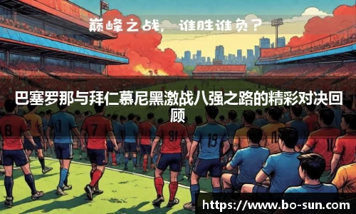 巴塞罗那与拜仁慕尼黑激战八强之路的精彩对决回顾