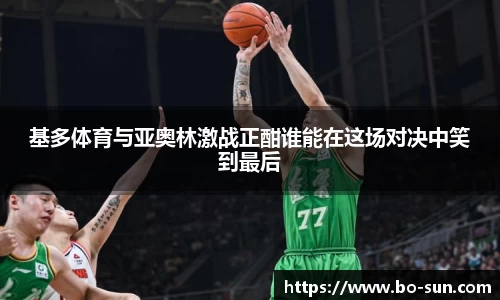 基多体育与亚奥林激战正酣谁能在这场对决中笑到最后