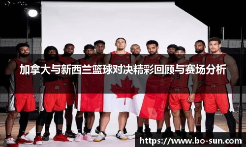 加拿大与新西兰篮球对决精彩回顾与赛场分析