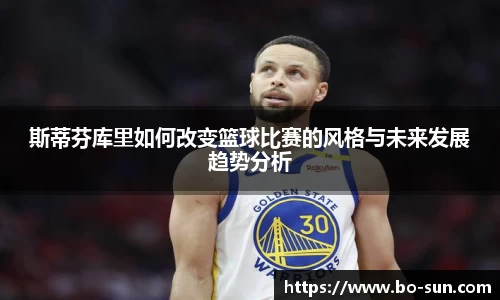 斯蒂芬库里如何改变篮球比赛的风格与未来发展趋势分析