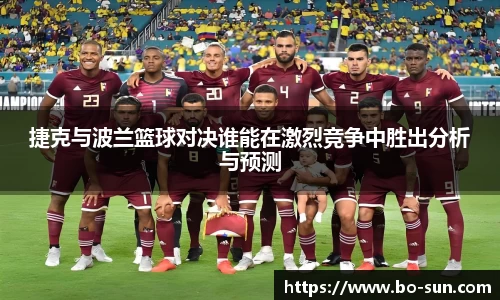 捷克与波兰篮球对决谁能在激烈竞争中胜出分析与预测