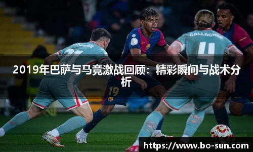 2019年巴萨与马竞激战回顾：精彩瞬间与战术分析